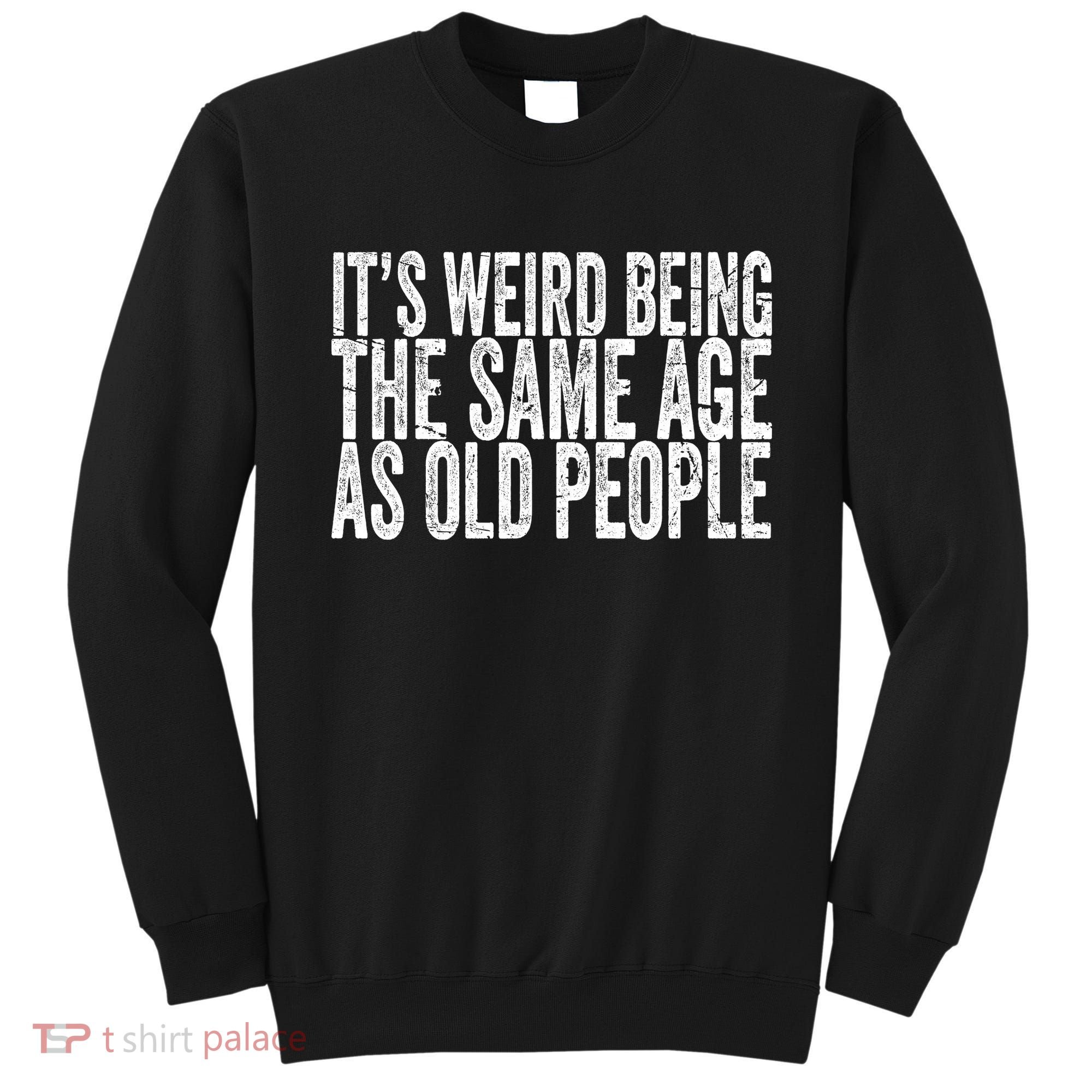 Its Weird Being The Same Age As Old People Retro Sarcastic Sweatshirt