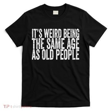Its Weird Being The Same Age As Old People Retro Sarcastic T-Shirt