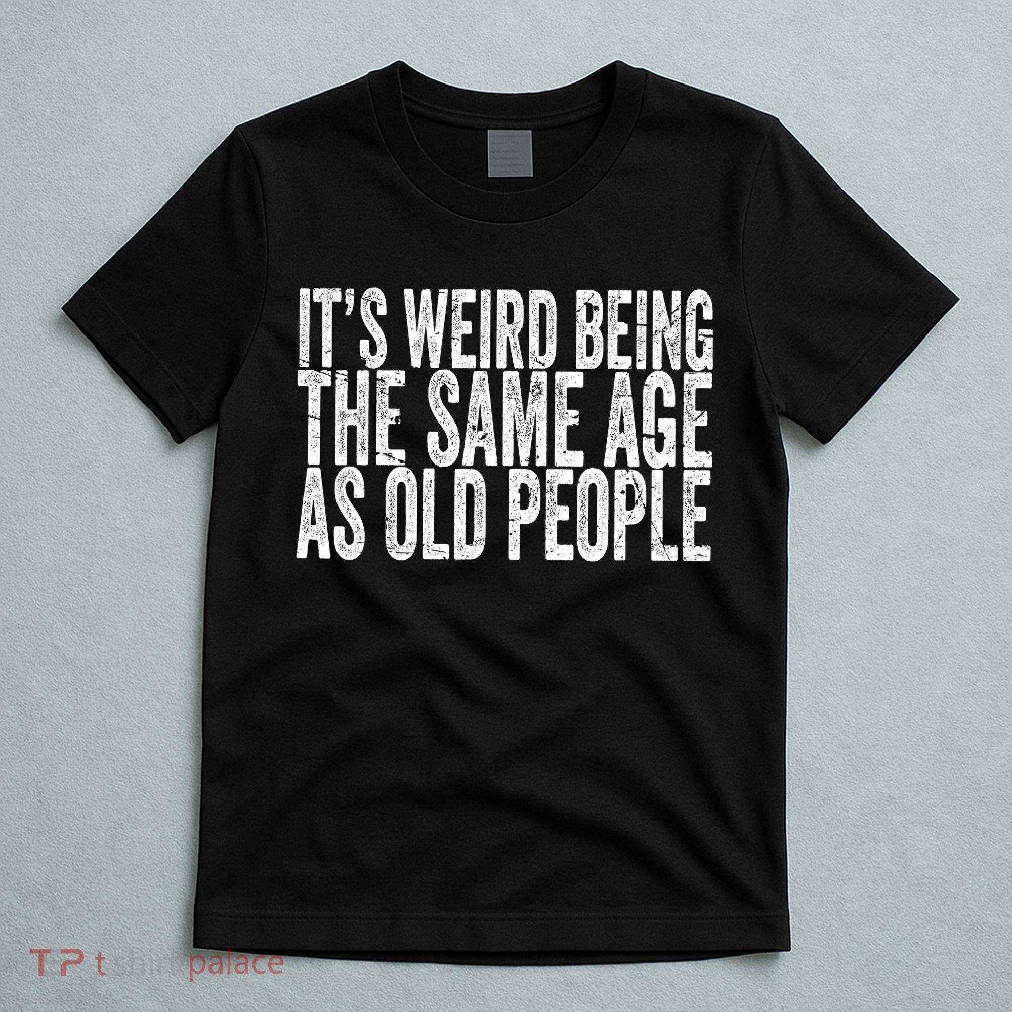 Its Weird Being The Same Age As Old People Retro Sarcastic T-Shirt