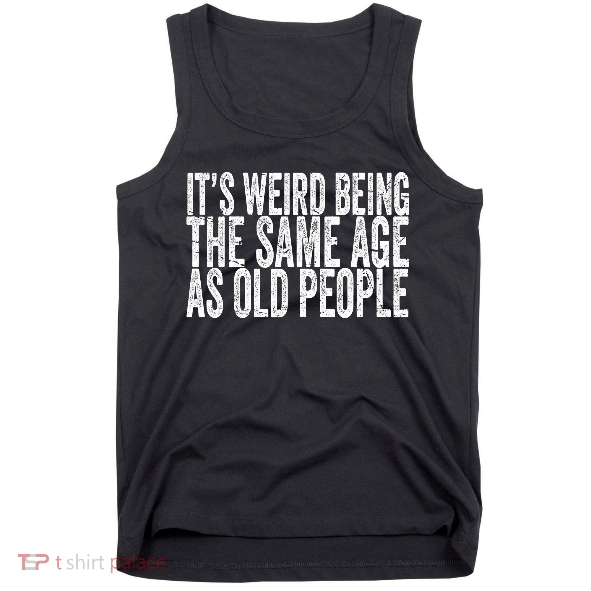 Its Weird Being The Same Age As Old People Retro Sarcastic Tank Top