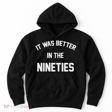 It Was Better In The Nineties Hoodie