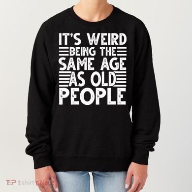 It's Weird Being The Same Age As Old People Funny Birthday Gift Women's Sweatshirt