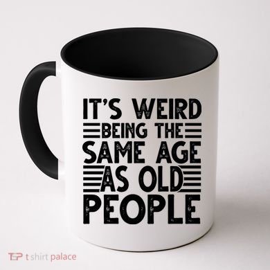 It's Weird Being The Same Age As Old People Funny Birthday Gift Coffee Mug