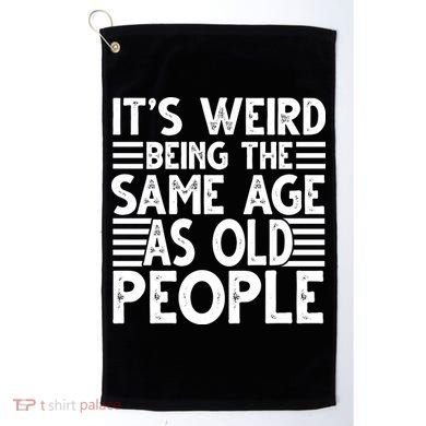 It's Weird Being The Same Age As Old People Funny Birthday Gift Golf Towel