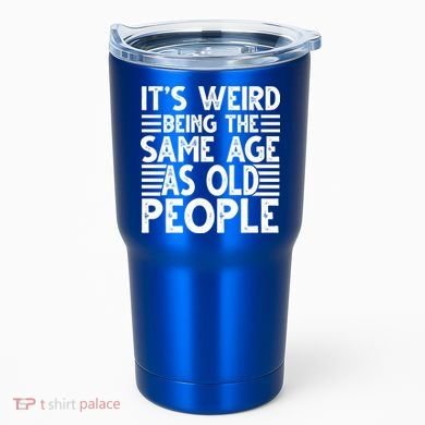 It's Weird Being The Same Age As Old People Funny Birthday Gift Tumbler
