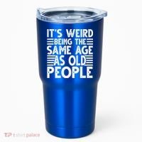 It's Weird Being The Same Age As Old People Funny Birthday Gift Tumbler thumb 0