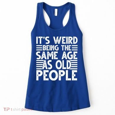 It's Weird Being The Same Age As Old People Funny Birthday Gift Women's Tank Top