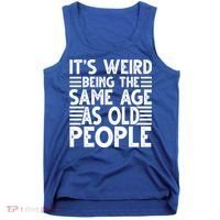 It's Weird Being The Same Age As Old People Funny Birthday Gift Tank Top thumb 0