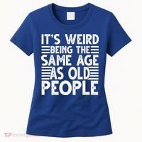 It's Weird Being The Same Age As Old People Funny Birthday Gift Women's T-Shirt thumb 0