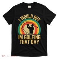 I Would But Im Golfing That Day Golf Humor Love To Golf T-Shirt thumb 0