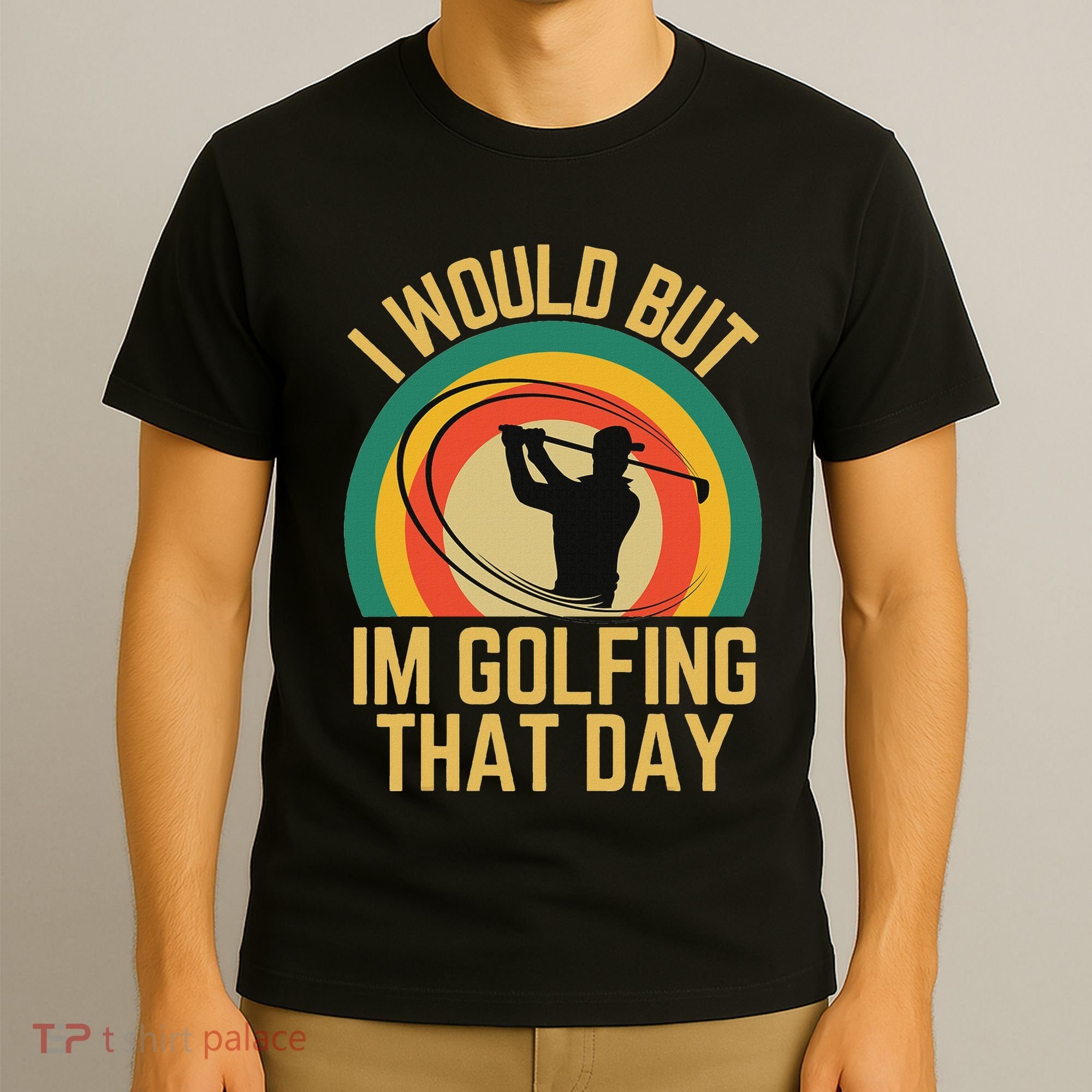 I Would But Im Golfing That Day Golf Humor Love To Golf T-Shirt