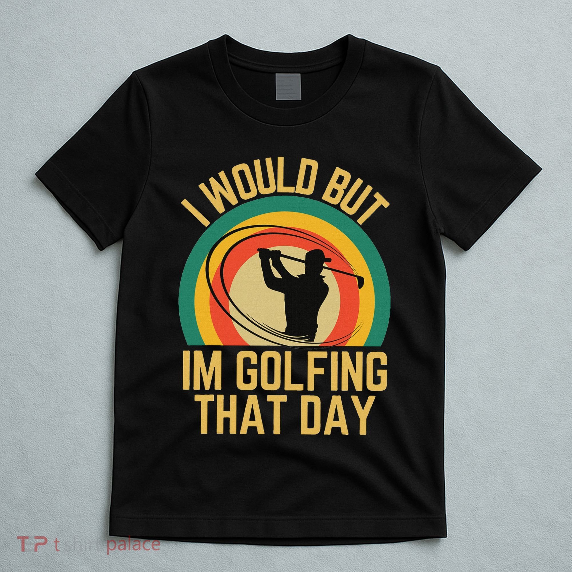 I Would But Im Golfing That Day Golf Humor Love To Golf T-Shirt