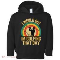 I Would But Im Golfing That Day Golf Humor Love To Golf Toddler Hoodie thumb 0