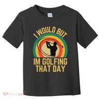 I Would But Im Golfing That Day Golf Humor Love To Golf Toddler T-Shirt thumb 0
