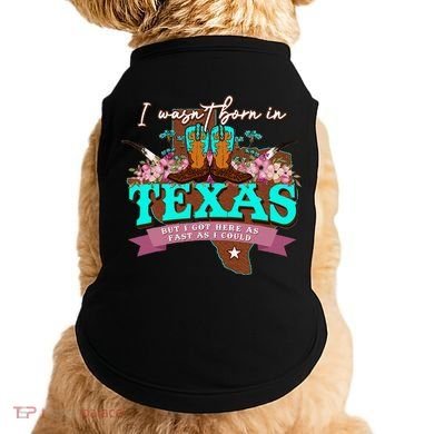 I WasnT Born In Texas But I Got Here As Fast As I Could Doggie Tank