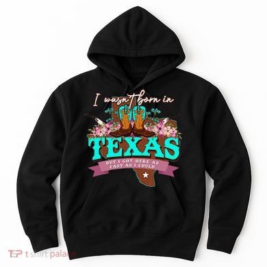 I WasnT Born In Texas But I Got Here As Fast As I Could Hoodie