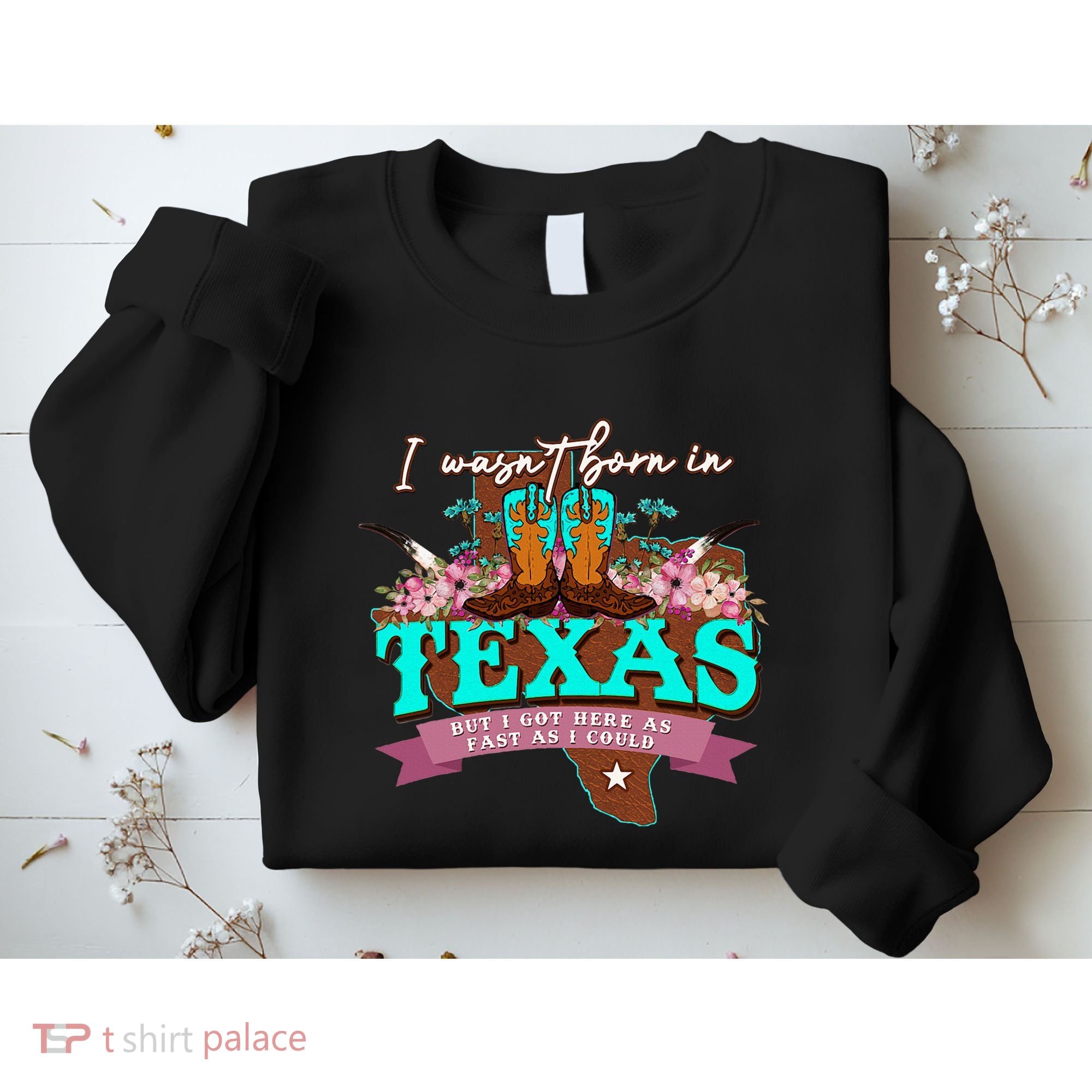 I WasnT Born In Texas But I Got Here As Fast As I Could Sweatshirt