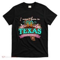 I WasnT Born In Texas But I Got Here As Fast As I Could T-Shirt thumb 0