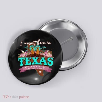 I WasnT Born In Texas But I Got Here As Fast As I Could Button
