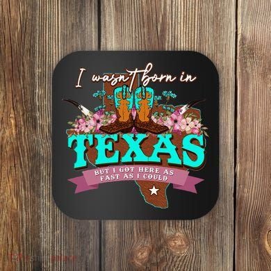 I WasnT Born In Texas But I Got Here As Fast As I Could Coaster