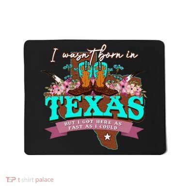 I WasnT Born In Texas But I Got Here As Fast As I Could Mousepad