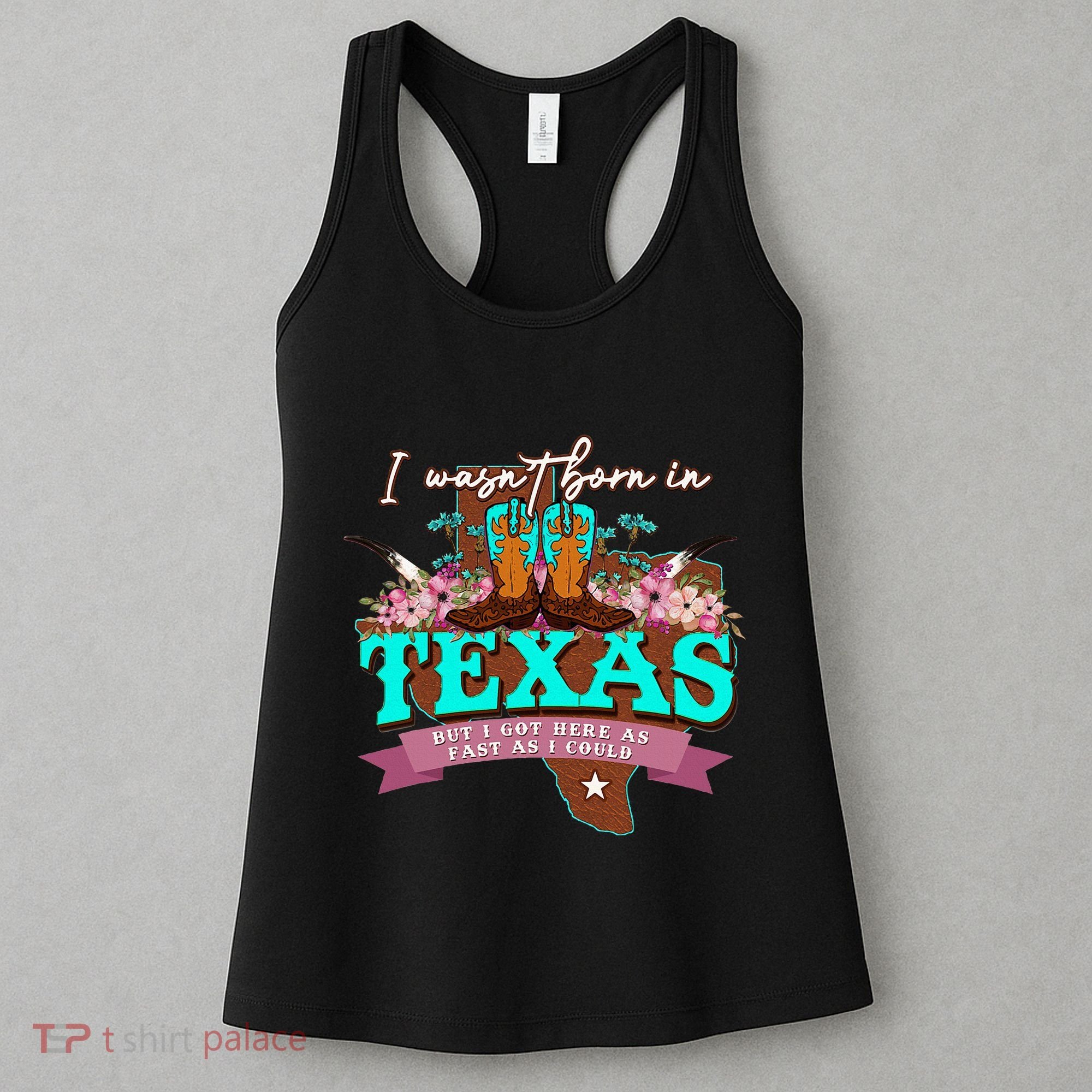 I WasnT Born In Texas But I Got Here As Fast As I Could Women's Tank Top