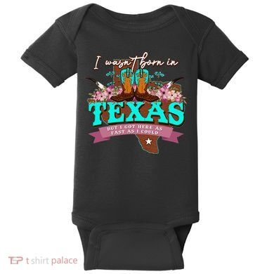 I WasnT Born In Texas But I Got Here As Fast As I Could Baby Bodysuit