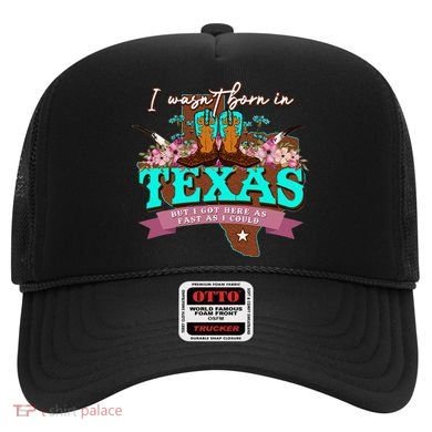 I WasnT Born In Texas But I Got Here As Fast As I Could Hat