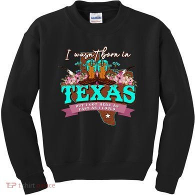 I WasnT Born In Texas But I Got Here As Fast As I Could Kids Sweatshirt