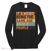 It's Weird Being The Same Age As Old People Retro Sarcastic Long Sleeve Shirt thumb 0