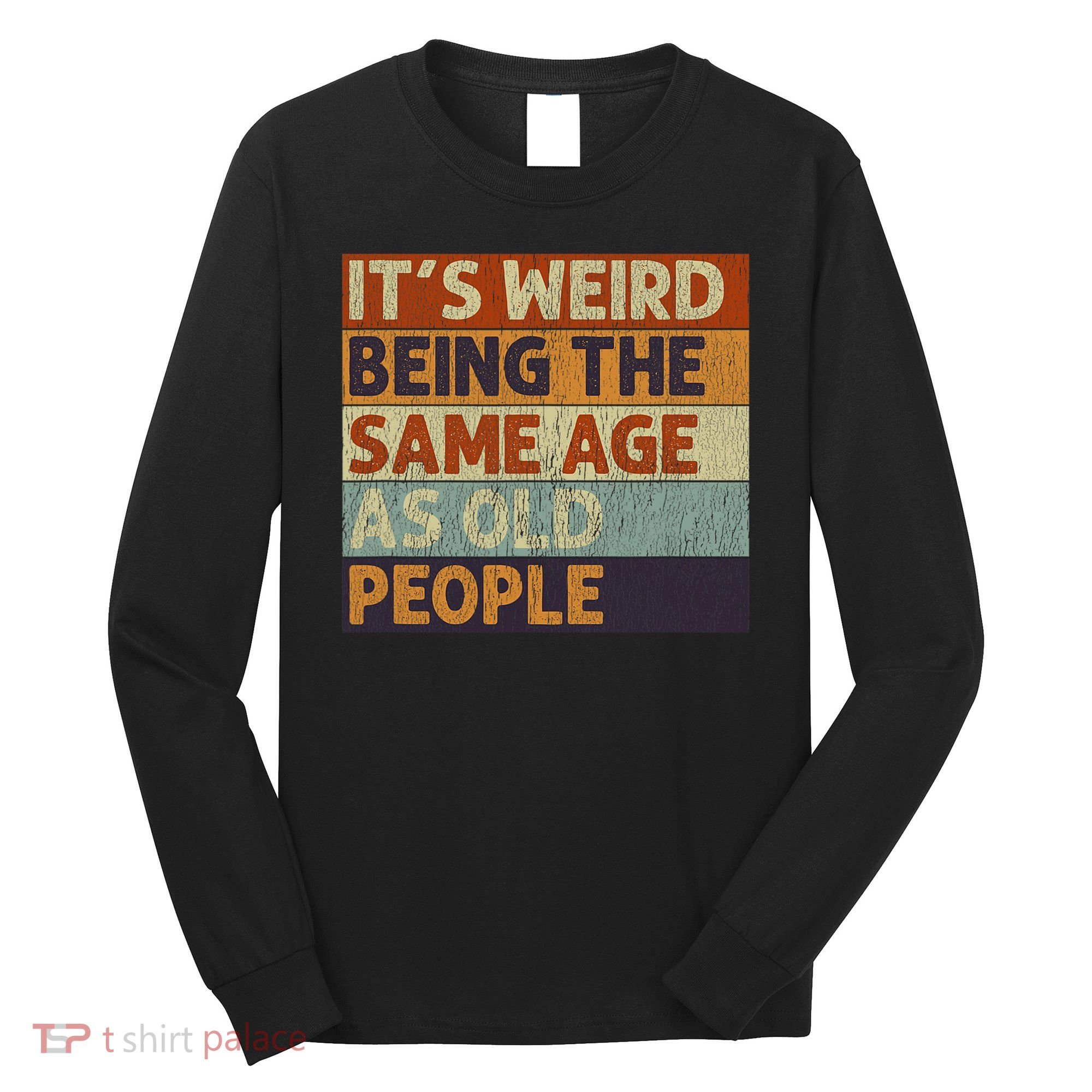It's Weird Being The Same Age As Old People Retro Sarcastic Long Sleeve Shirt