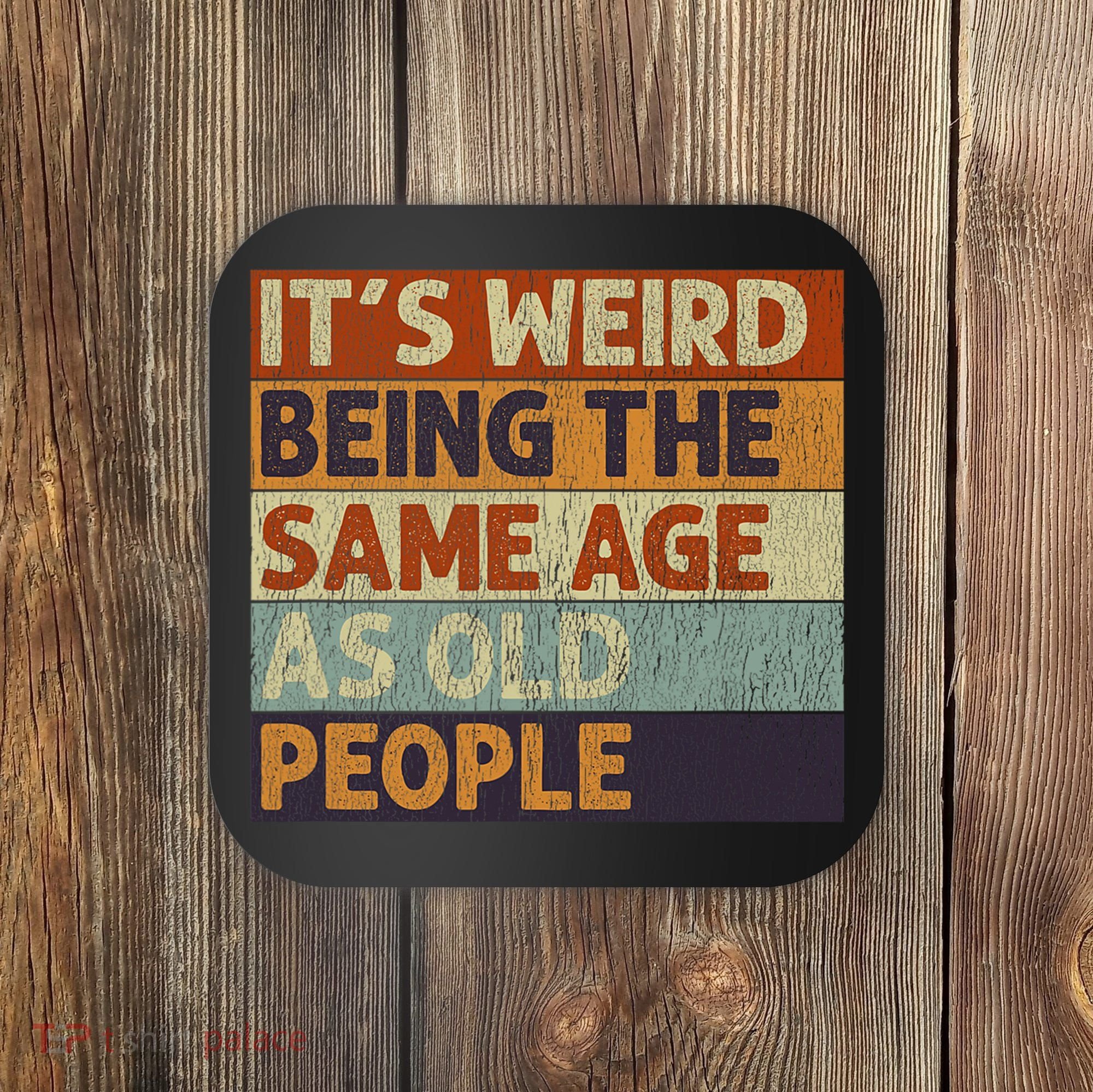 It's Weird Being The Same Age As Old People Retro Sarcastic Coaster