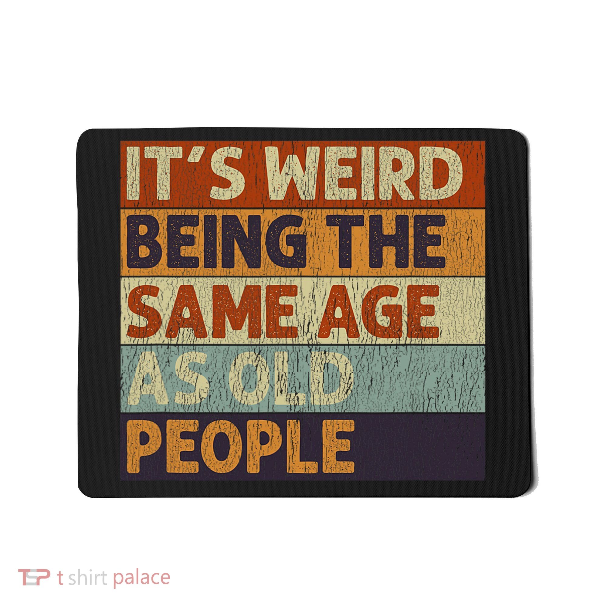 It's Weird Being The Same Age As Old People Retro Sarcastic Mousepad