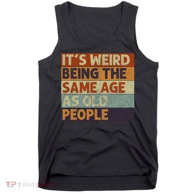It's Weird Being The Same Age As Old People Retro Sarcastic Tank Top