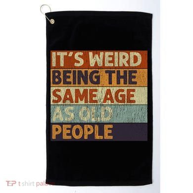It's Weird Being The Same Age As Old People Retro Sarcastic Golf Towel