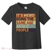 It's Weird Being The Same Age As Old People Retro Sarcastic Toddler T-Shirt thumb 0