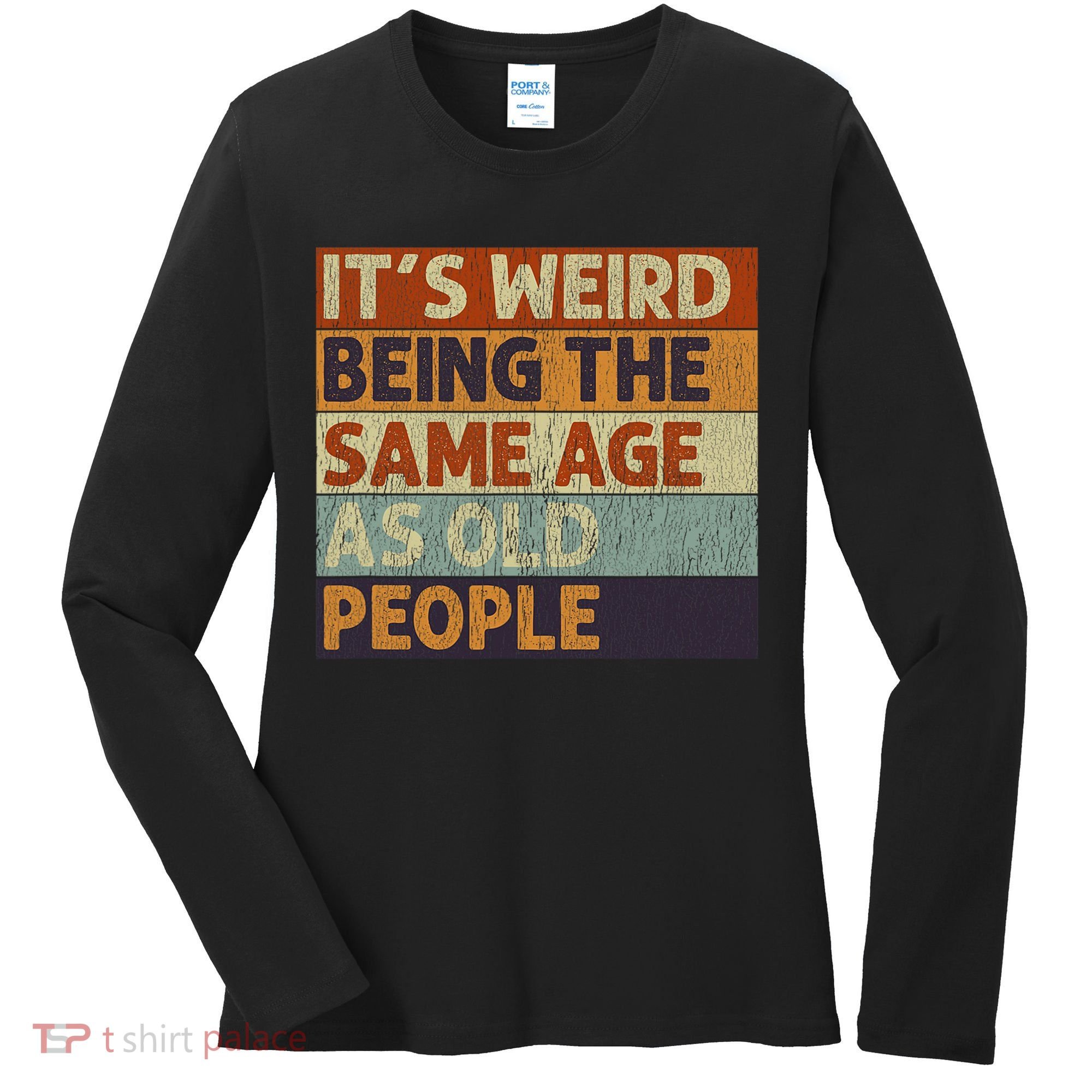 It's Weird Being The Same Age As Old People Retro Sarcastic Women's Long Sleeve Shirt