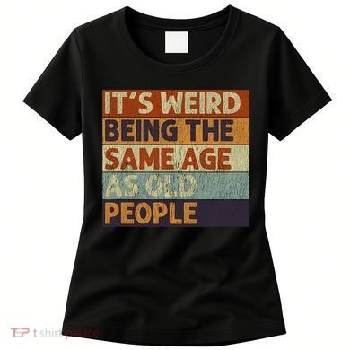 It's Weird Being The Same Age As Old People Retro Sarcastic Women's T-Shirt