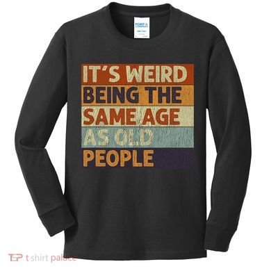 It's Weird Being The Same Age As Old People Retro Sarcastic Kids Long Sleeve Shirt