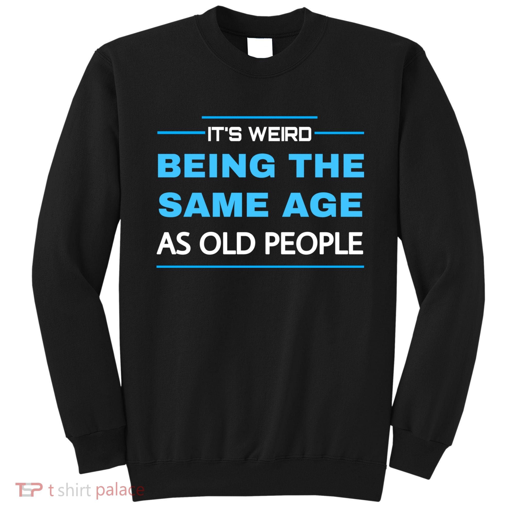 It's Weird Being The Same Age As Old People Retro Sarcastic Sweatshirt