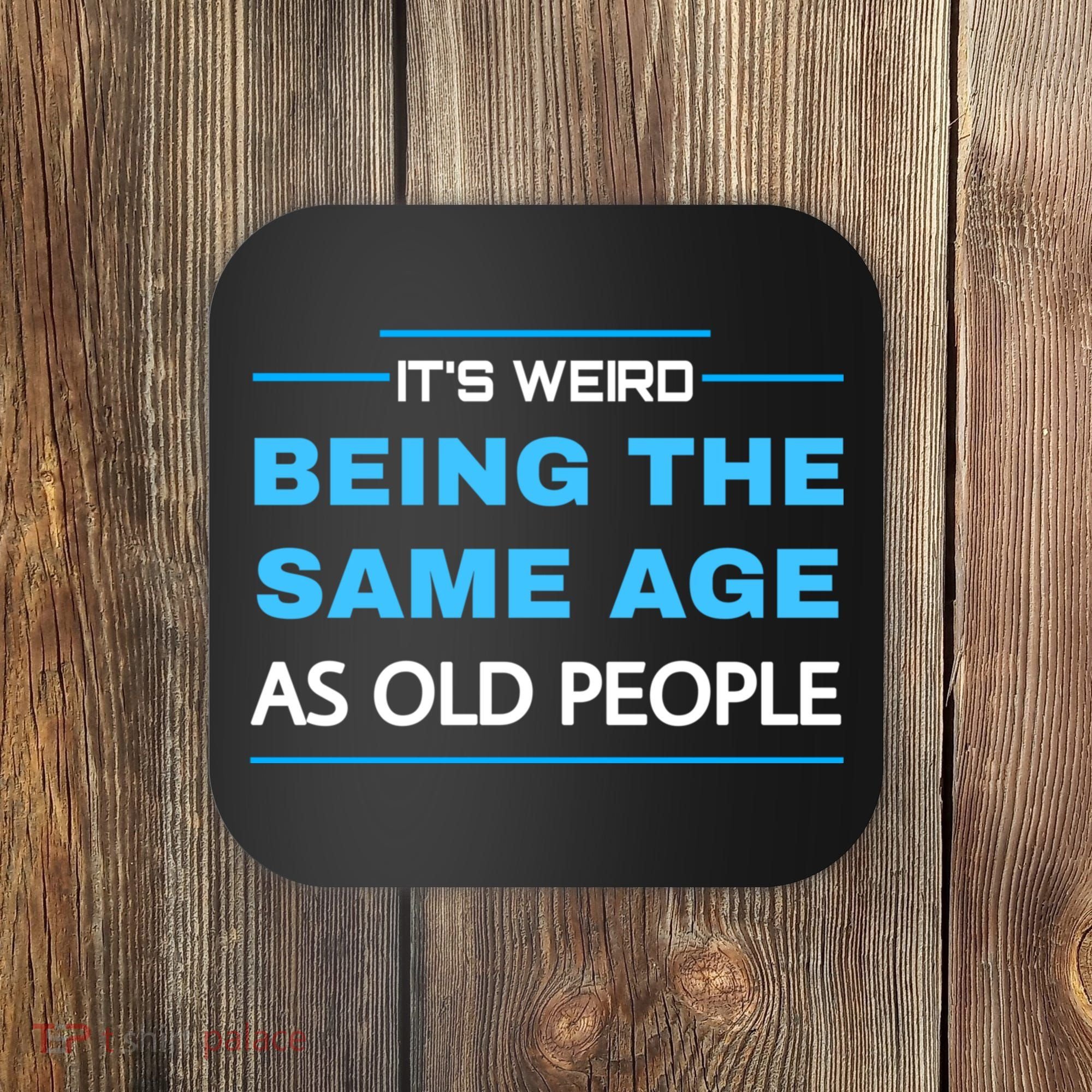 It's Weird Being The Same Age As Old People Retro Sarcastic Coaster