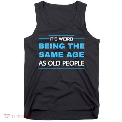 It's Weird Being The Same Age As Old People Retro Sarcastic Tank Top