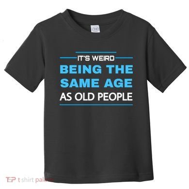 It's Weird Being The Same Age As Old People Retro Sarcastic Toddler T-Shirt