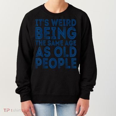 Its Weird Being The Same Age As Old People Retro Sarcastic Women's Sweatshirt