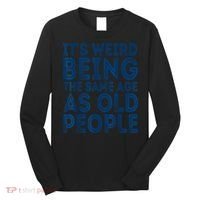 Its Weird Being The Same Age As Old People Retro Sarcastic Long Sleeve Shirt thumb 0
