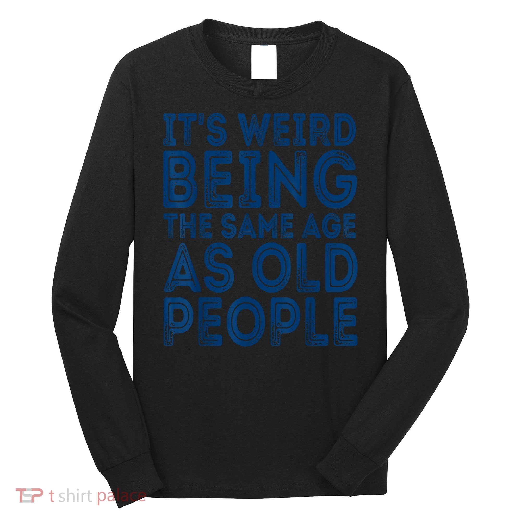 Its Weird Being The Same Age As Old People Retro Sarcastic Long Sleeve Shirt