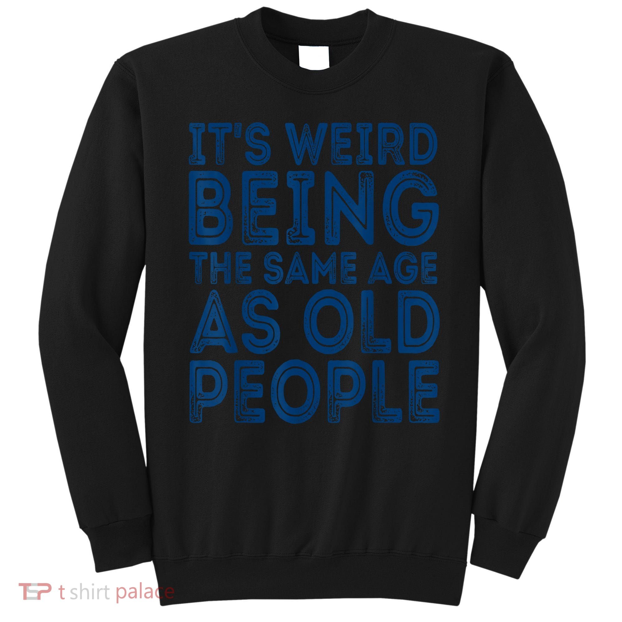 Its Weird Being The Same Age As Old People Retro Sarcastic Sweatshirt