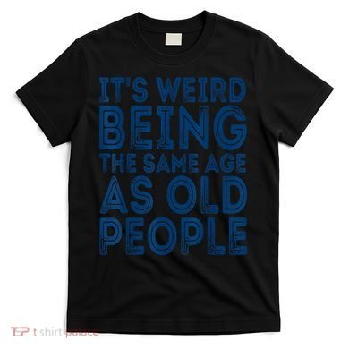 Its Weird Being The Same Age As Old People Retro Sarcastic T-Shirt