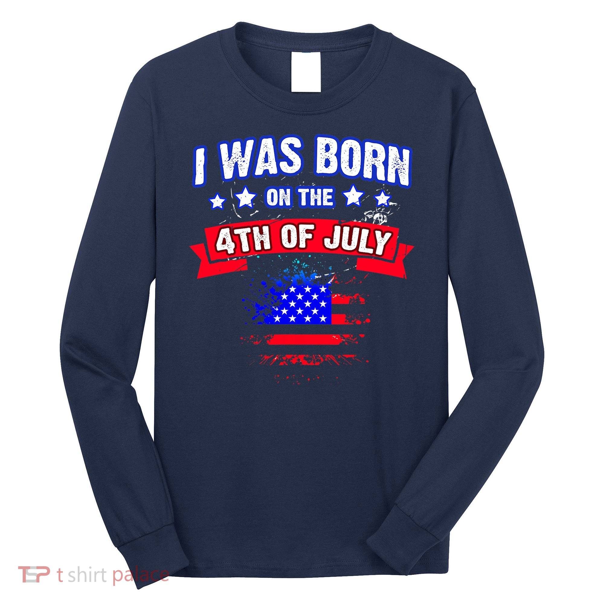 I Was Born On The 4th Of July Gift Long Sleeve Shirt