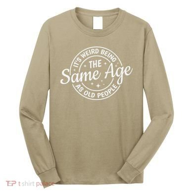 Its Weird Being The Same Age As Old People Retro Sarcastic Long Sleeve Shirt